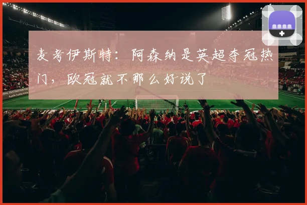 麦考伊斯特：阿森纳是英超夺冠热门，欧冠就不那么好说了