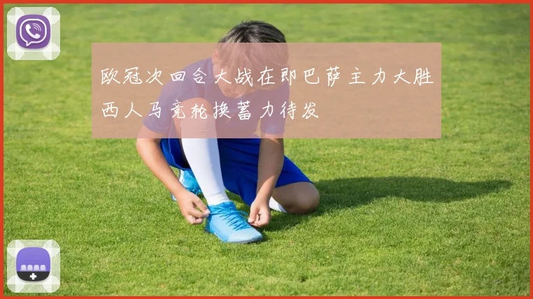 欧冠次回合大战在即巴萨主力大胜西人马竞轮换蓄力待发