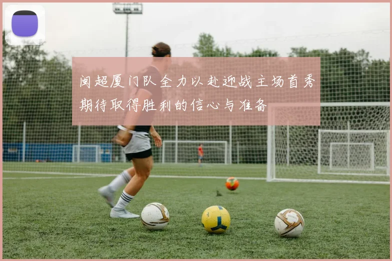 闽超厦门队全力以赴迎战主场首秀期待取得胜利的信心与准备