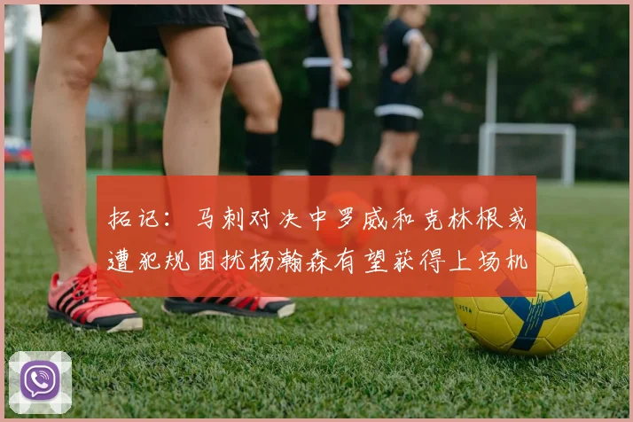 拓记：马刺对决中罗威和克林根或遭犯规困扰杨瀚森有望获得上场机会
