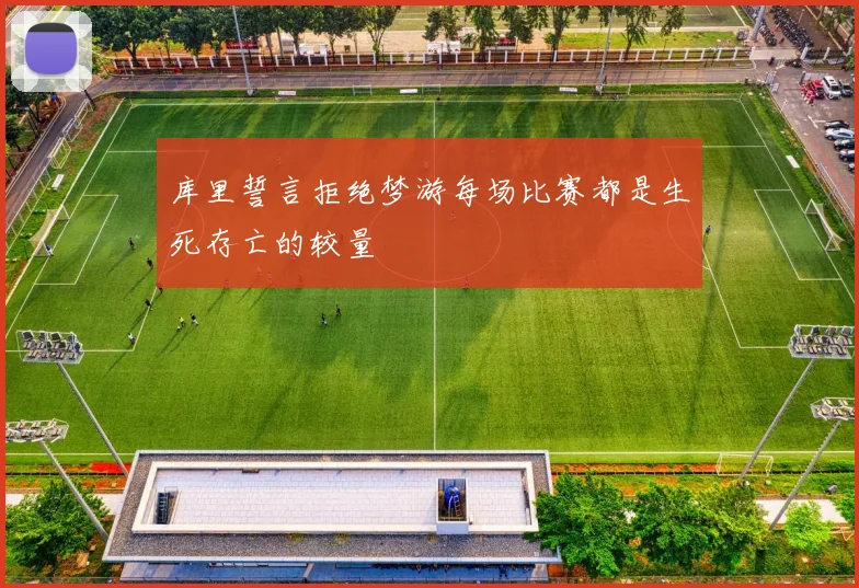 库里誓言拒绝梦游每场比赛都是生死存亡的较量