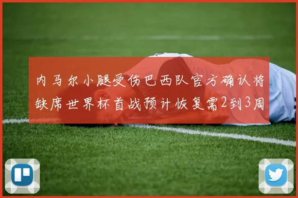 内马尔小腿受伤巴西队官方确认将缺席世界杯首战预计恢复需2到3周