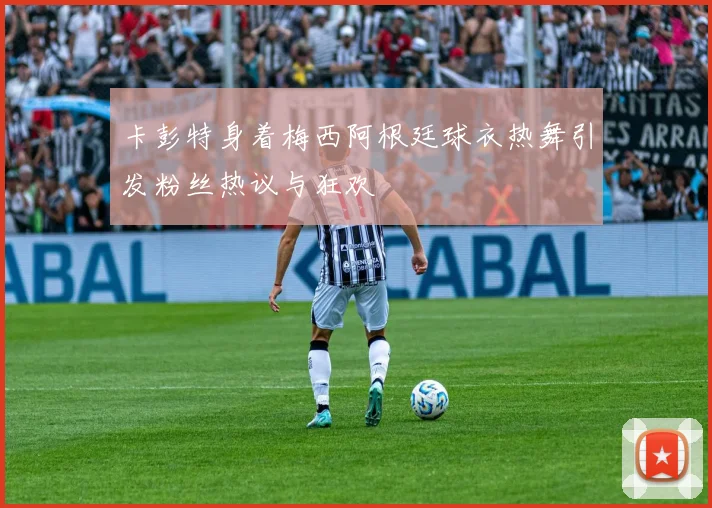 卡彭特身着梅西阿根廷球衣热舞引发粉丝热议与狂欢