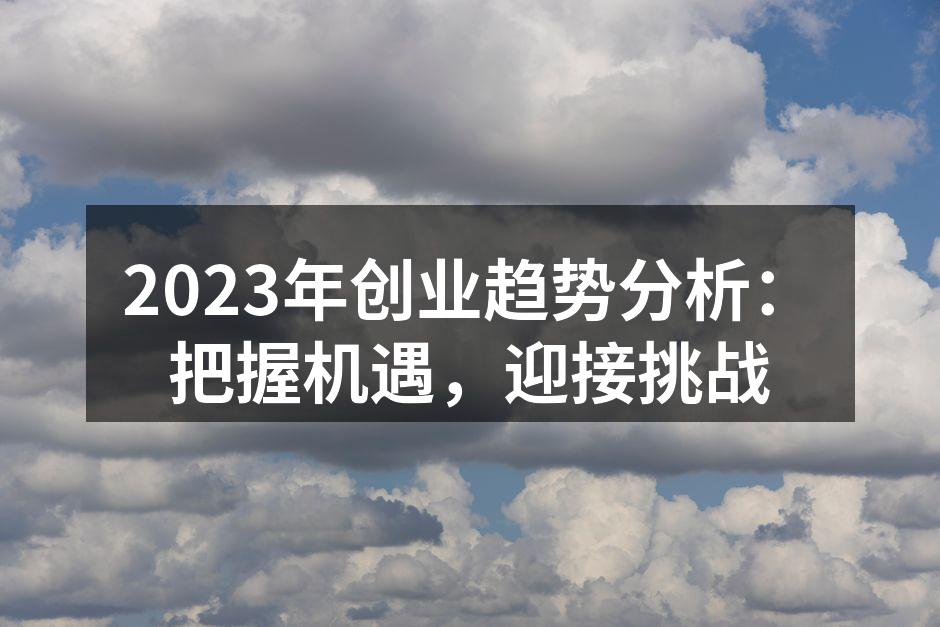 2023年创业趋势分析：把握机遇，迎接挑战